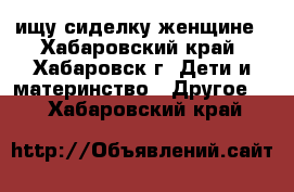 ищу сиделку женщине - Хабаровский край, Хабаровск г. Дети и материнство » Другое   . Хабаровский край